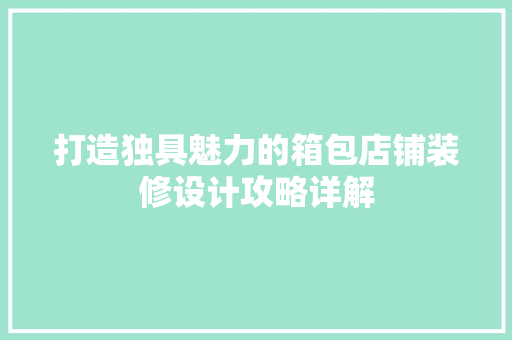 打造独具魅力的箱包店铺装修设计攻略详解