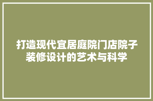 打造现代宜居庭院门店院子装修设计的艺术与科学  第1张