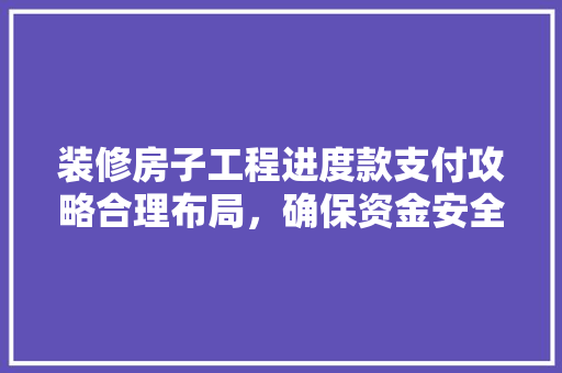 装修房子工程进度款支付攻略合理布局，确保资金安全