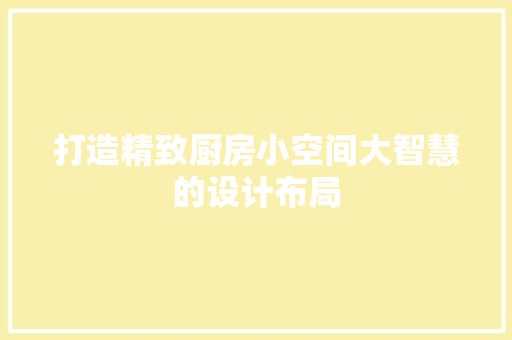打造精致厨房小空间大智慧的设计布局