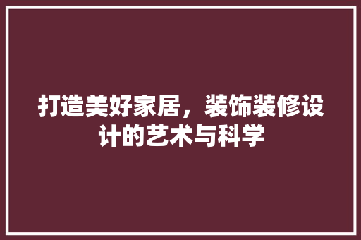 打造美好家居，装饰装修设计的艺术与科学