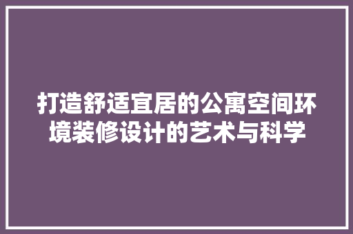 打造舒适宜居的公寓空间环境装修设计的艺术与科学