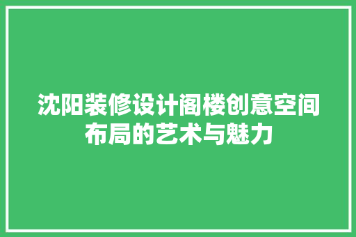沈阳装修设计阁楼创意空间布局的艺术与魅力