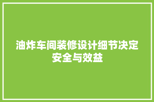油炸车间装修设计细节决定安全与效益