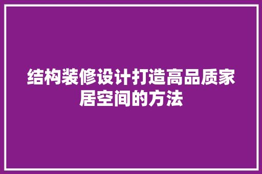 结构装修设计打造高品质家居空间的方法