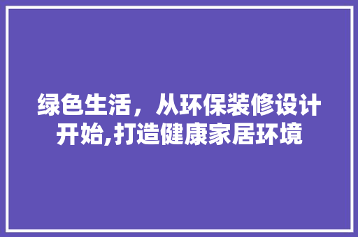 绿色生活，从环保装修设计开始,打造健康家居环境