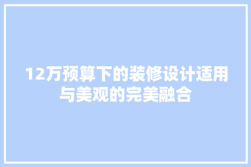 12万预算下的装修设计适用与美观的完美融合