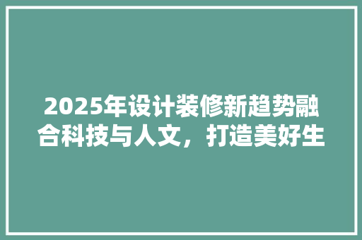 2025年设计装修新趋势融合科技与人文，打造美好生活空间