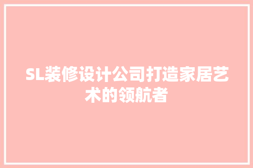 SL装修设计公司打造家居艺术的领航者
