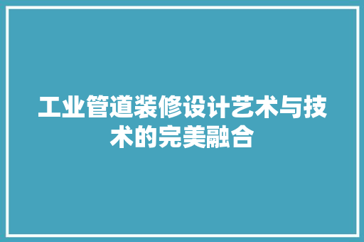工业管道装修设计艺术与技术的完美融合