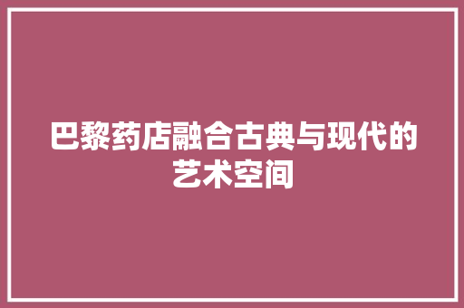 巴黎药店融合古典与现代的艺术空间