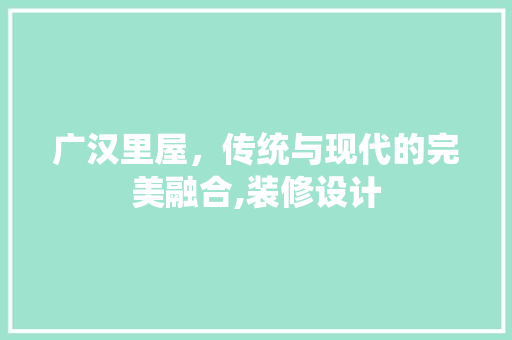 广汉里屋，传统与现代的完美融合,装修设计