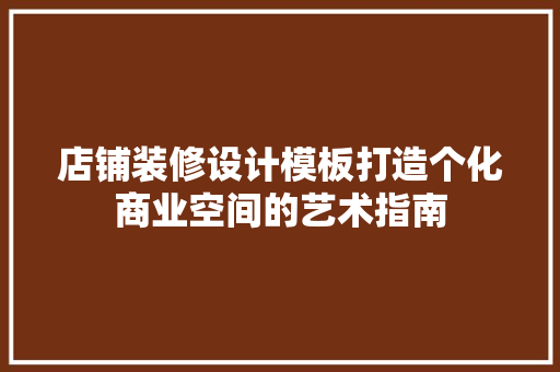 店铺装修设计模板打造个化商业空间的艺术指南