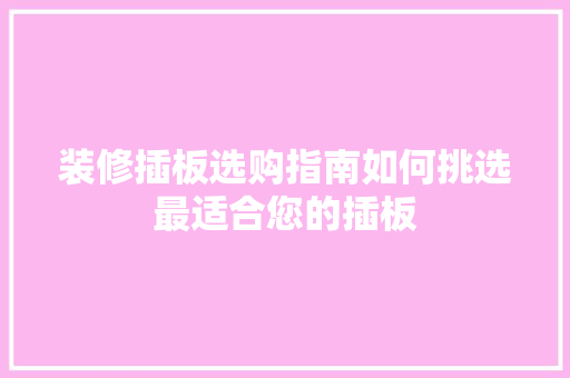 装修插板选购指南如何挑选最适合您的插板