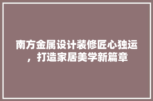 南方金属设计装修匠心独运，打造家居美学新篇章