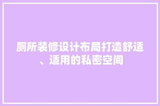 厕所装修设计布局打造舒适、适用的私密空间
