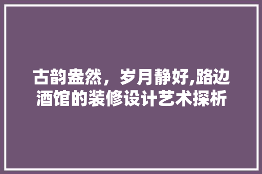 古韵盎然，岁月静好,路边酒馆的装修设计艺术探析