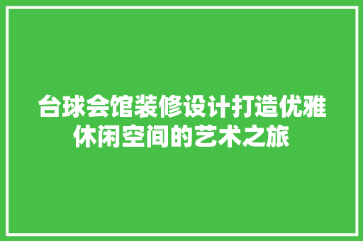 台球会馆装修设计打造优雅休闲空间的艺术之旅