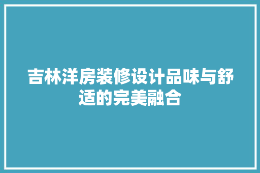 吉林洋房装修设计品味与舒适的完美融合
