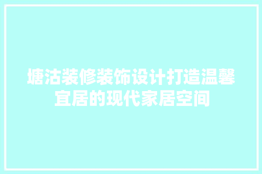 塘沽装修装饰设计打造温馨宜居的现代家居空间