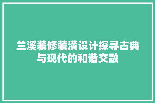 兰溪装修装潢设计探寻古典与现代的和谐交融