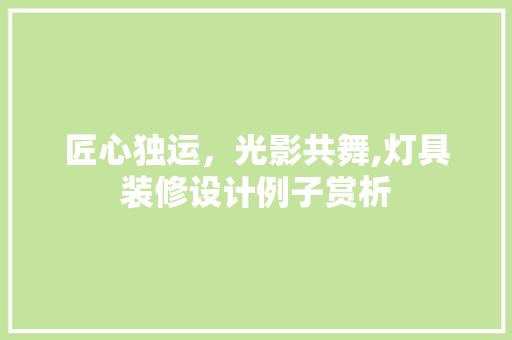 匠心独运，光影共舞,灯具装修设计例子赏析
