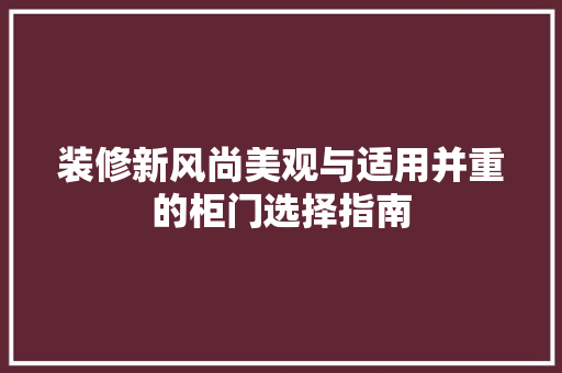 装修新风尚美观与适用并重的柜门选择指南