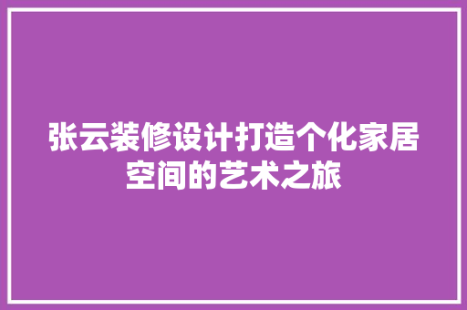 张云装修设计打造个化家居空间的艺术之旅