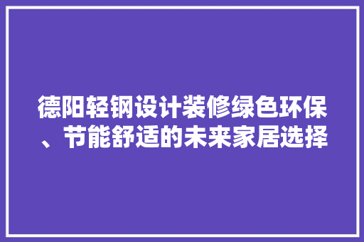 德阳轻钢设计装修绿色环保、节能舒适的未来家居选择