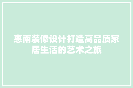 惠南装修设计打造高品质家居生活的艺术之旅