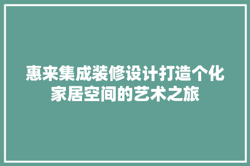 惠来集成装修设计打造个化家居空间的艺术之旅