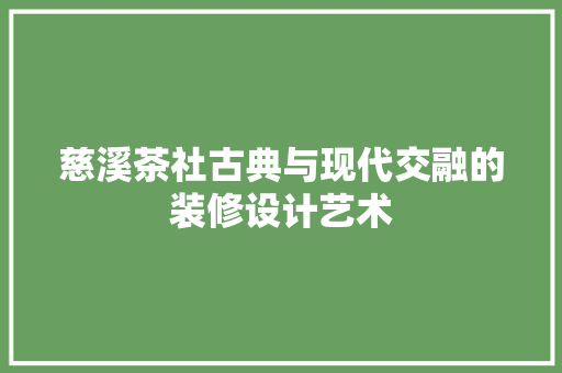 慈溪茶社古典与现代交融的装修设计艺术