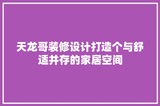 天龙哥装修设计打造个与舒适并存的家居空间  第1张