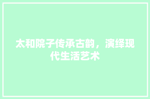 太和院子传承古韵，演绎现代生活艺术