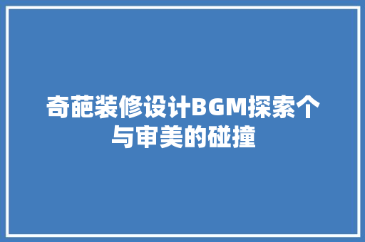 奇葩装修设计BGM探索个与审美的碰撞