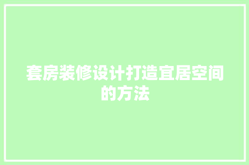 套房装修设计打造宜居空间的方法