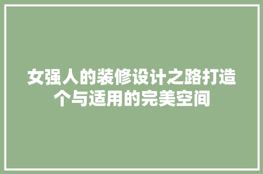 女强人的装修设计之路打造个与适用的完美空间