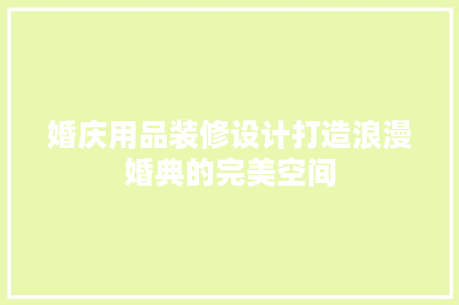 婚庆用品装修设计打造浪漫婚典的完美空间
