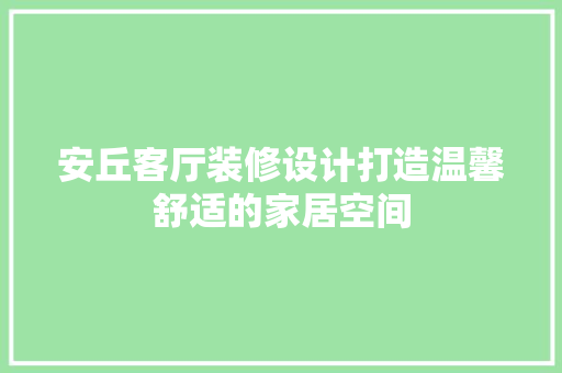 安丘客厅装修设计打造温馨舒适的家居空间  第1张