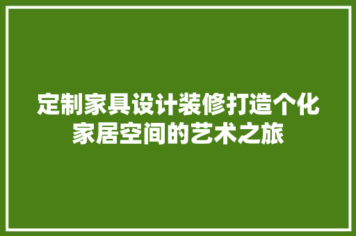 定制家具设计装修打造个化家居空间的艺术之旅