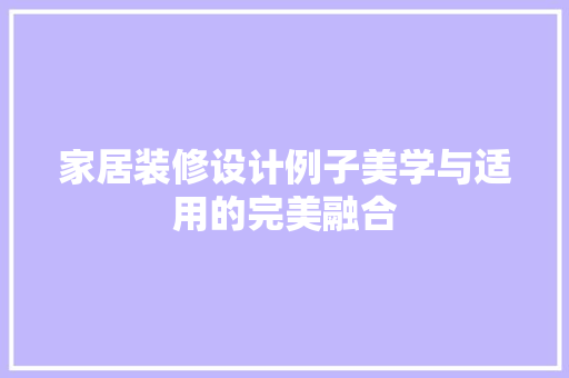 家居装修设计例子美学与适用的完美融合  第1张