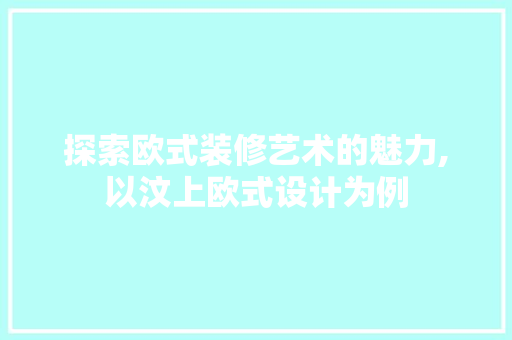 探索欧式装修艺术的魅力,以汶上欧式设计为例