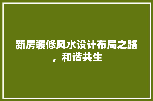 新房装修风水设计布局之路，和谐共生