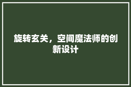 旋转玄关，空间魔法师的创新设计