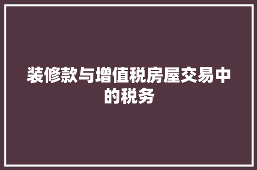 装修款与增值税房屋交易中的税务