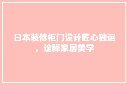 日本装修柜门设计匠心独运，诠释家居美学