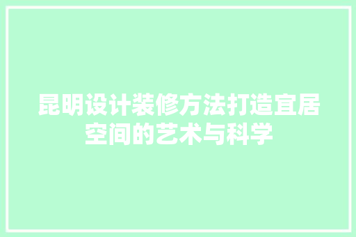 昆明设计装修方法打造宜居空间的艺术与科学  第1张