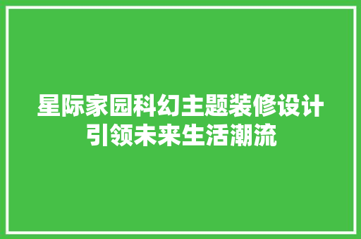 星际家园科幻主题装修设计引领未来生活潮流  第1张