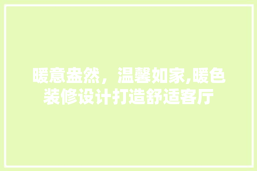 暖意盎然，温馨如家,暖色装修设计打造舒适客厅