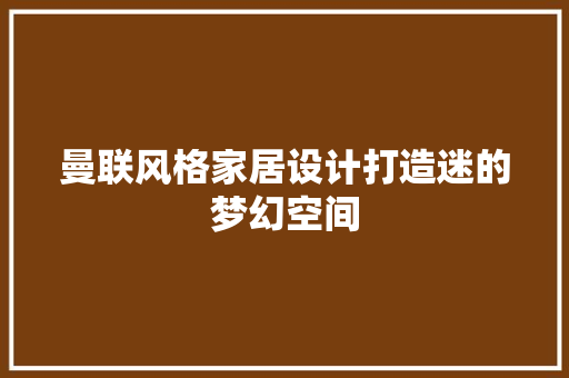 曼联风格家居设计打造迷的梦幻空间